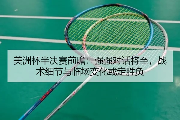 美洲杯半决赛前瞻：强强对话将至，战术细节与临场变化或定胜负
